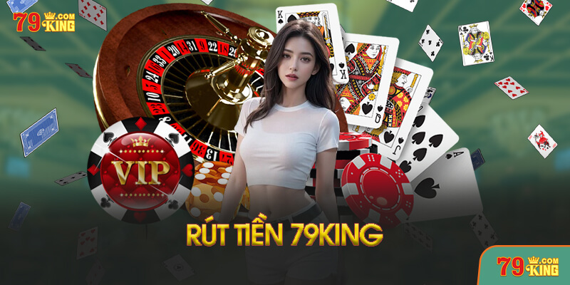 Hướng dẫn rút tiền từ 79King an toàn